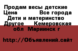 Продам весы детские › Цена ­ 1 500 - Все города Дети и материнство » Другое   . Кемеровская обл.,Мариинск г.